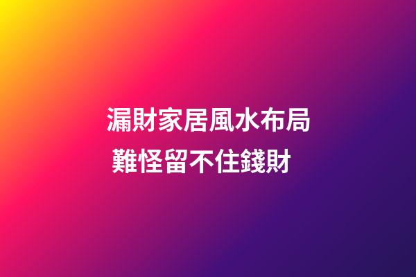漏財家居風水布局 難怪留不住錢財
